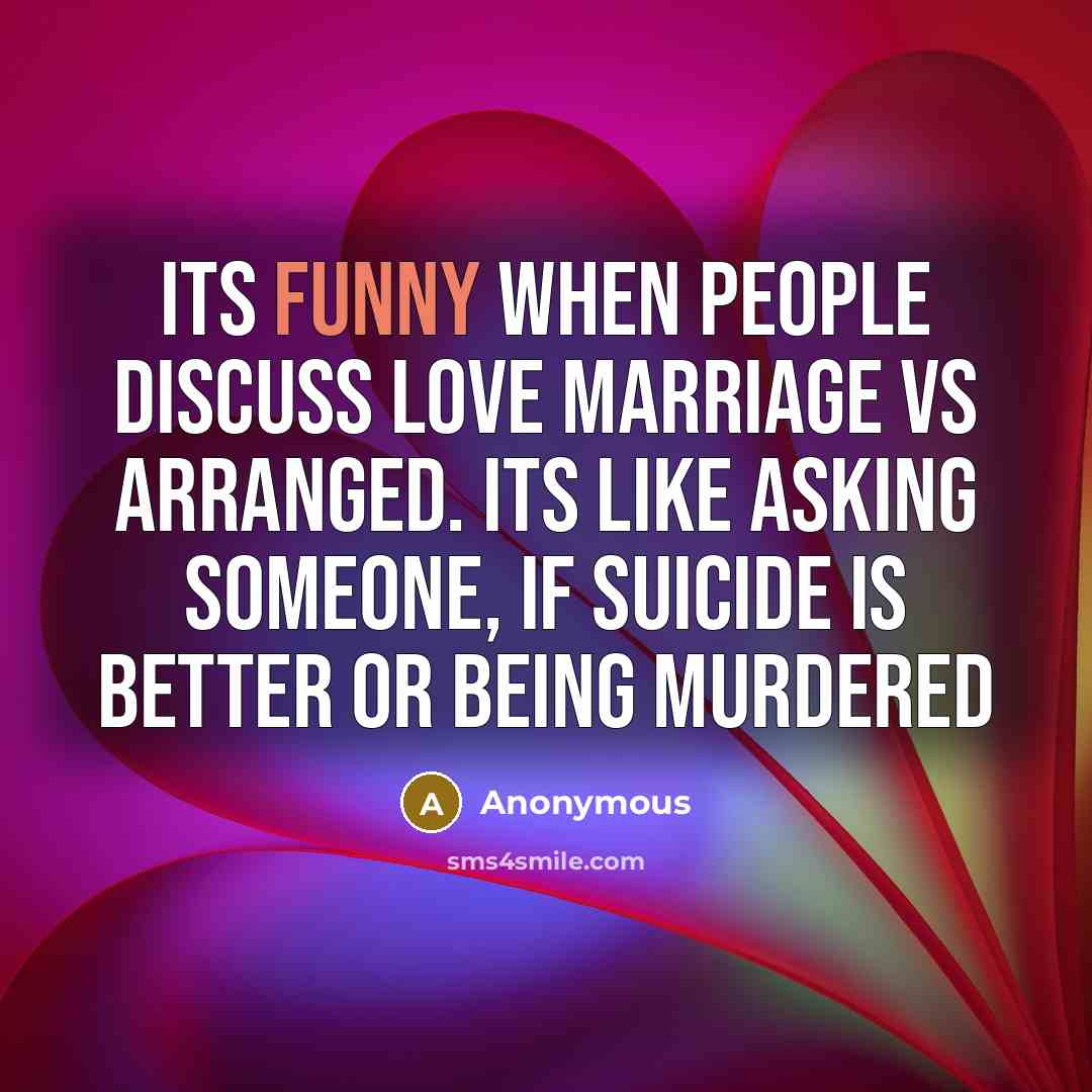 “Its funny when people discuss Love Marriage vs Arranged. Its like asking someone, if suicide is better or being murdered” quote by Anonymous