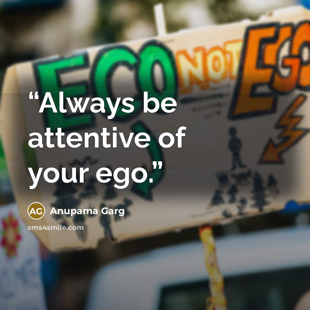 “Always be attentive of your ego.” quote by Anupama Garg