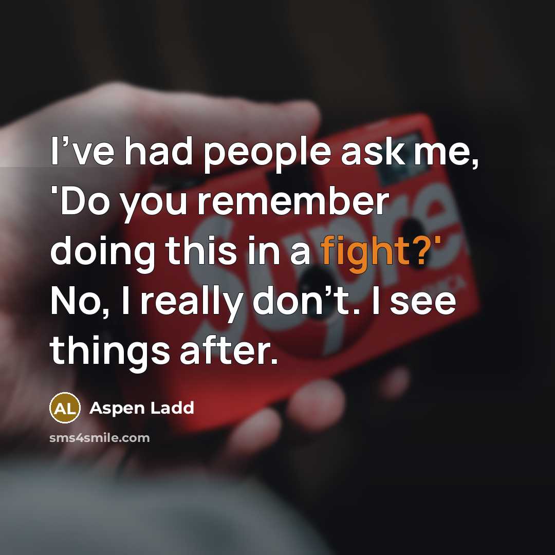 “I've had people ask me, 'Do you remember doing this in a fight?' No, I really don't. I see things after.” quote by Aspen Ladd