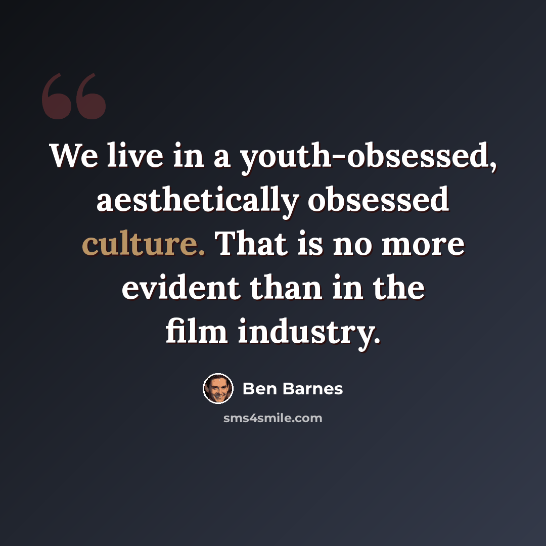 “We live in a youth-obsessed, aesthetically obsessed culture. That is no more evident than in the film industry.” quote by Ben Barnes