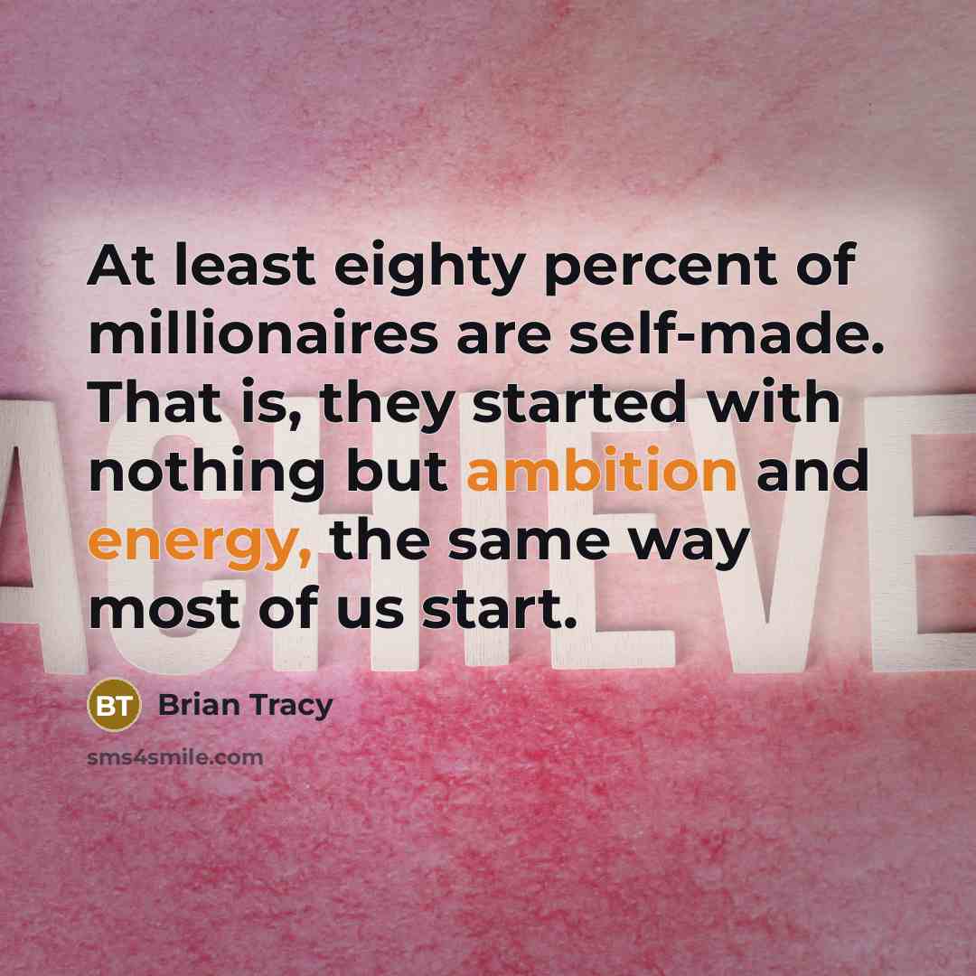 “At least eighty percent of millionaires are self-made. That is, they started with nothing but ambition and energy, the same way most of us start.” quote by Brian Tracy