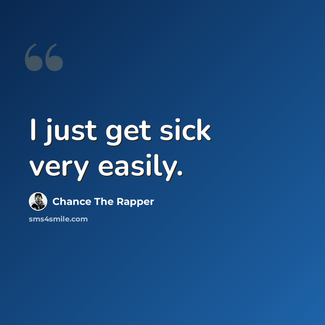 “I just get sick very easily.” quote by Chance The Rapper
