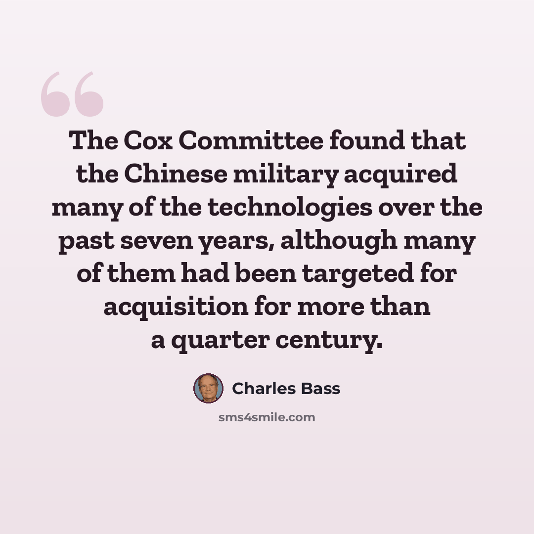 “The Cox Committee found that the Chinese military acquired many of the technologies over the past seven years, although many of them had been targeted for acquisition for more than a quarter century.” quote by Charles Bass