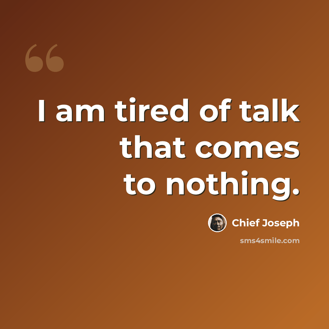 “I am tired of talk that comes to nothing.” quote by Chief Joseph