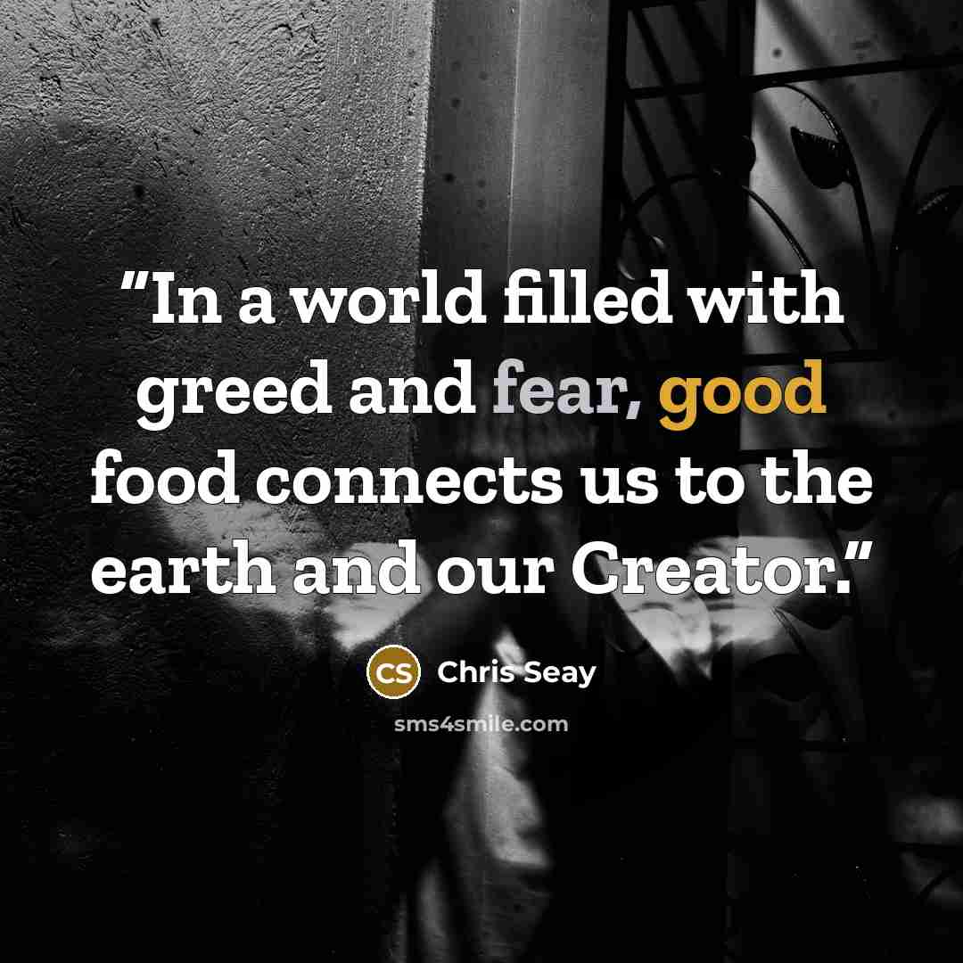 “In a world filled with greed and fear, good food connects us to the earth and our Creator.” quote by Chris Seay