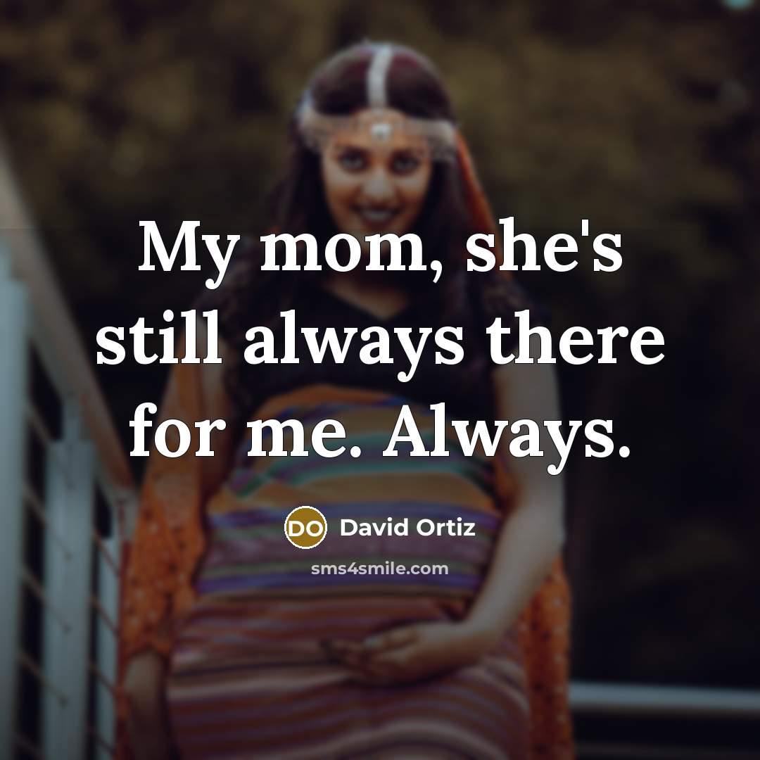 “My mom, she's still always there for me. Always.” quote by David Ortiz