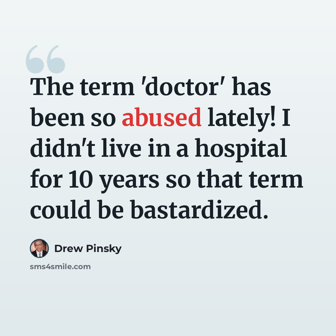 “The term 'doctor' has been so abused lately! I didn't live in a hospital for 10 years so that term could be bastardized.” quote by Drew Pinsky