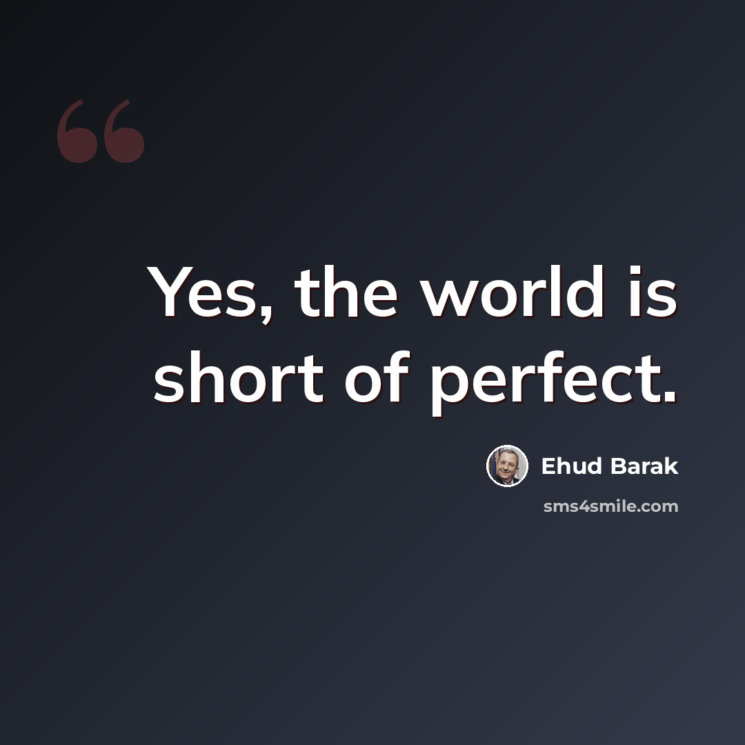 “Yes, the world is short of perfect.” quote by Ehud Barak