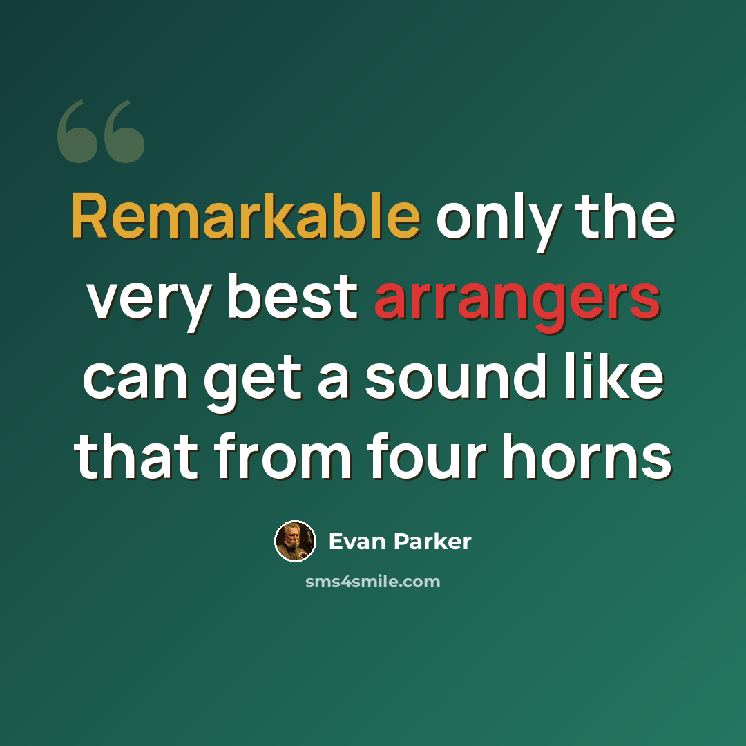 “Remarkable only the very best arrangers can get a sound like that from four horns” quote by Evan Parker