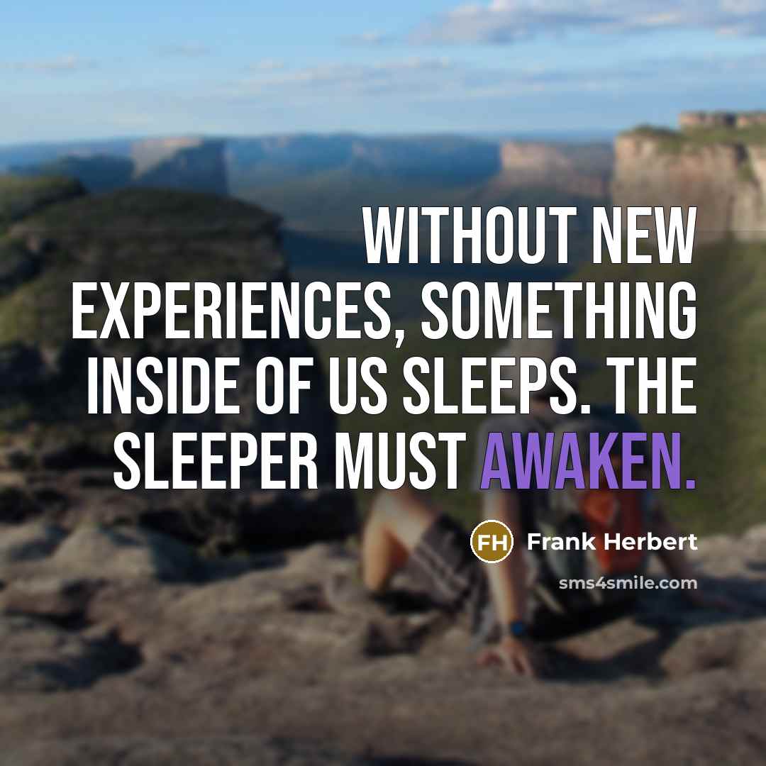 “Without new experiences, something inside of us sleeps. The sleeper must awaken.” quote by Frank Herbert