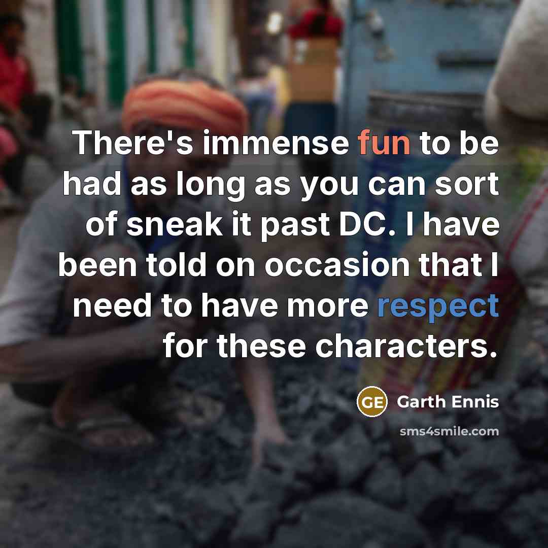 “There's immense fun to be had as long as you can sort of sneak it past DC. I have been told on occasion that I need to have more respect for these characters.” quote by Garth Ennis