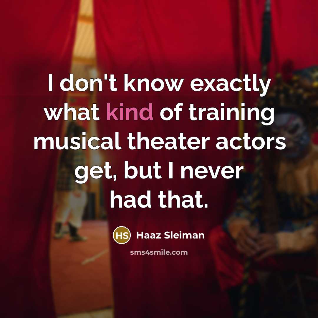 “I don't know exactly what kind of training musical theater actors get, but I never had that.” quote by Haaz Sleiman