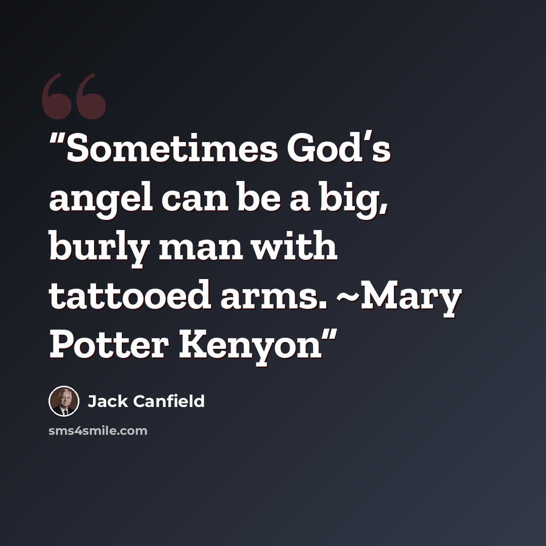 “Sometimes God’s angel can be a big, burly man with tattooed arms. ~Mary Potter Kenyon” quote by Jack Canfield