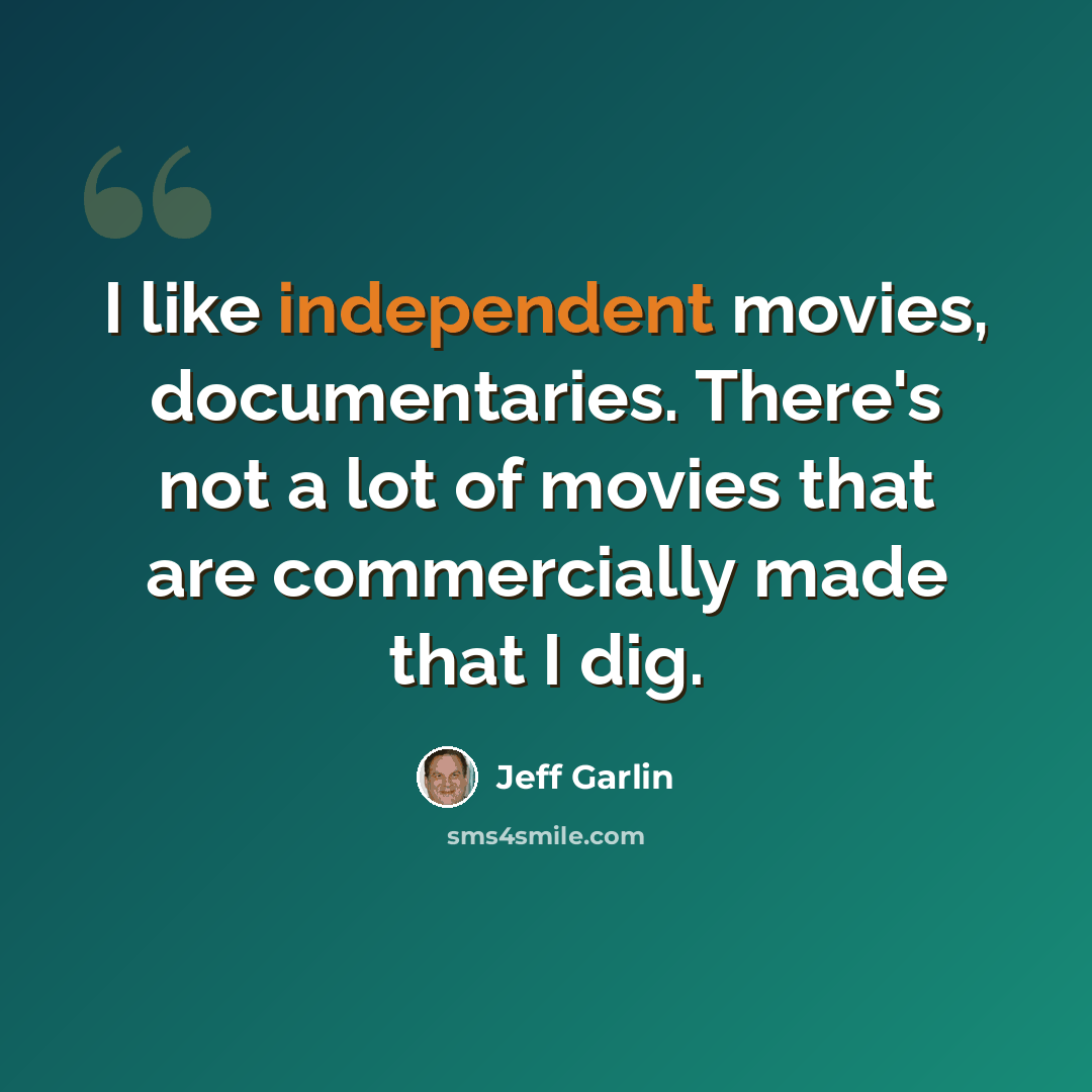 “I like independent movies, documentaries. There's not a lot of movies that are commercially made that I dig.” quote by Jeff Garlin