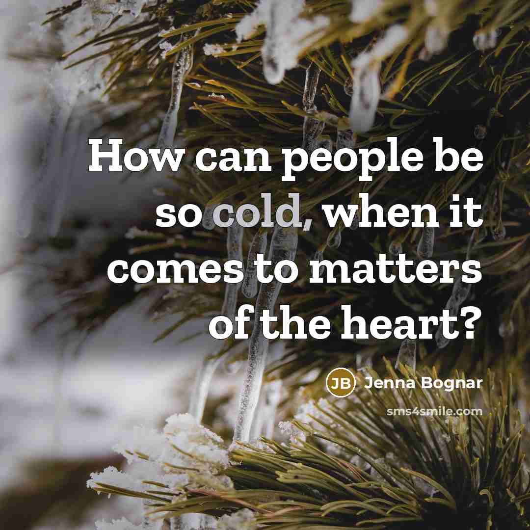 “How can people be so cold, when it comes to matters of the heart?” quote by Jenna Bognar