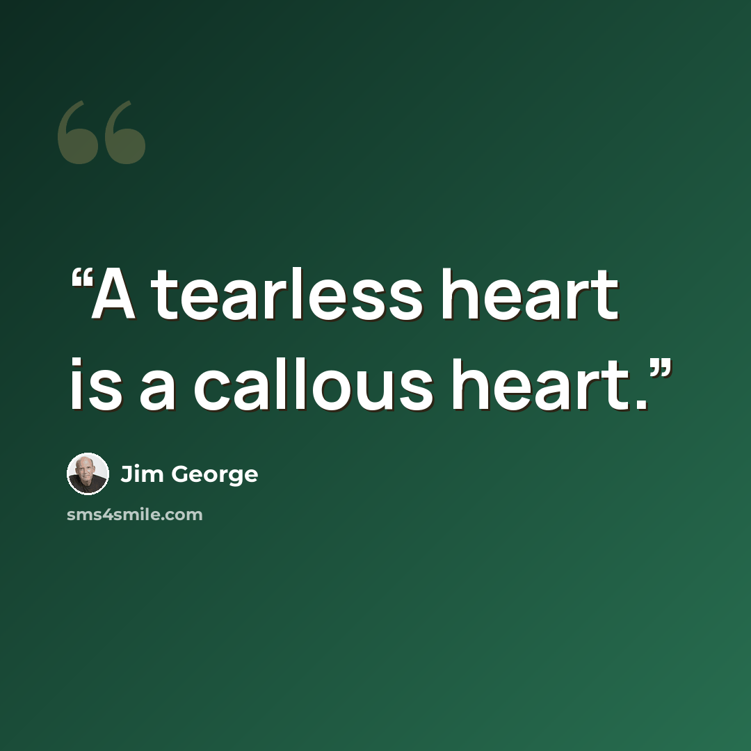 “A tearless heart is a callous heart.” quote by Jim George