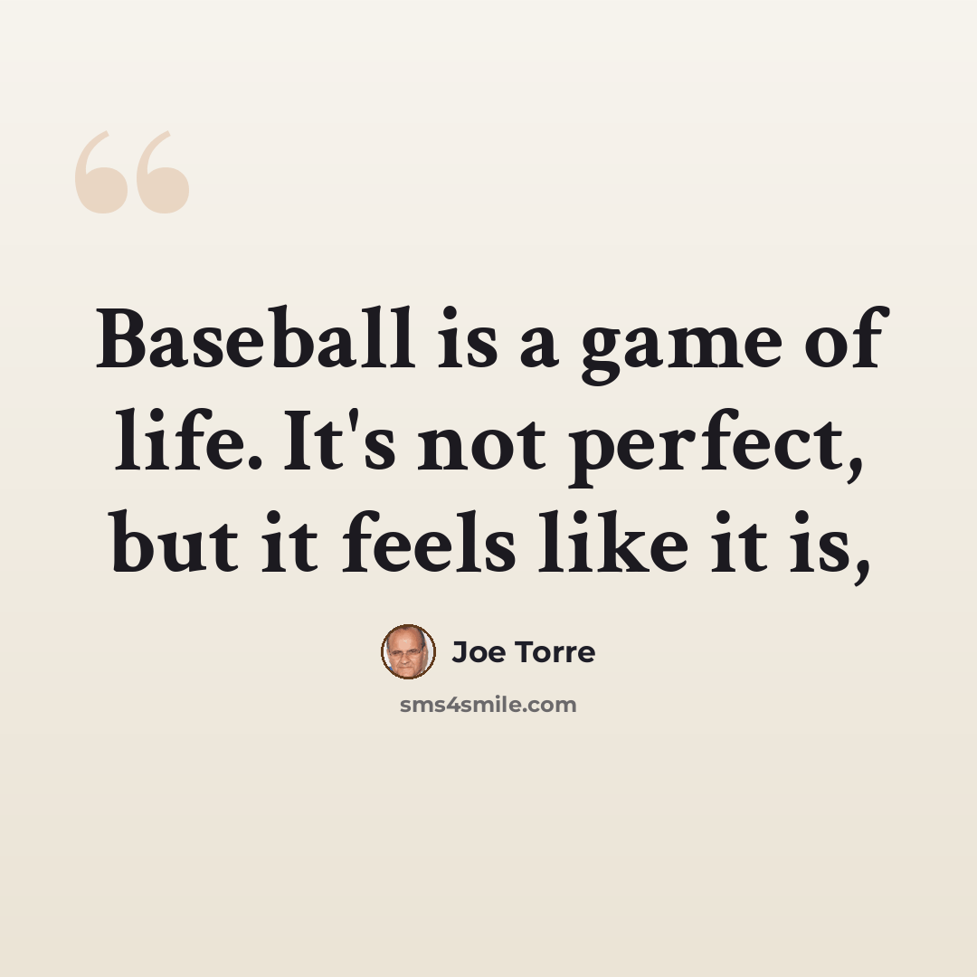 “Baseball is a game of life. It's not perfect, but it feels like it is,” quote by Joe Torre