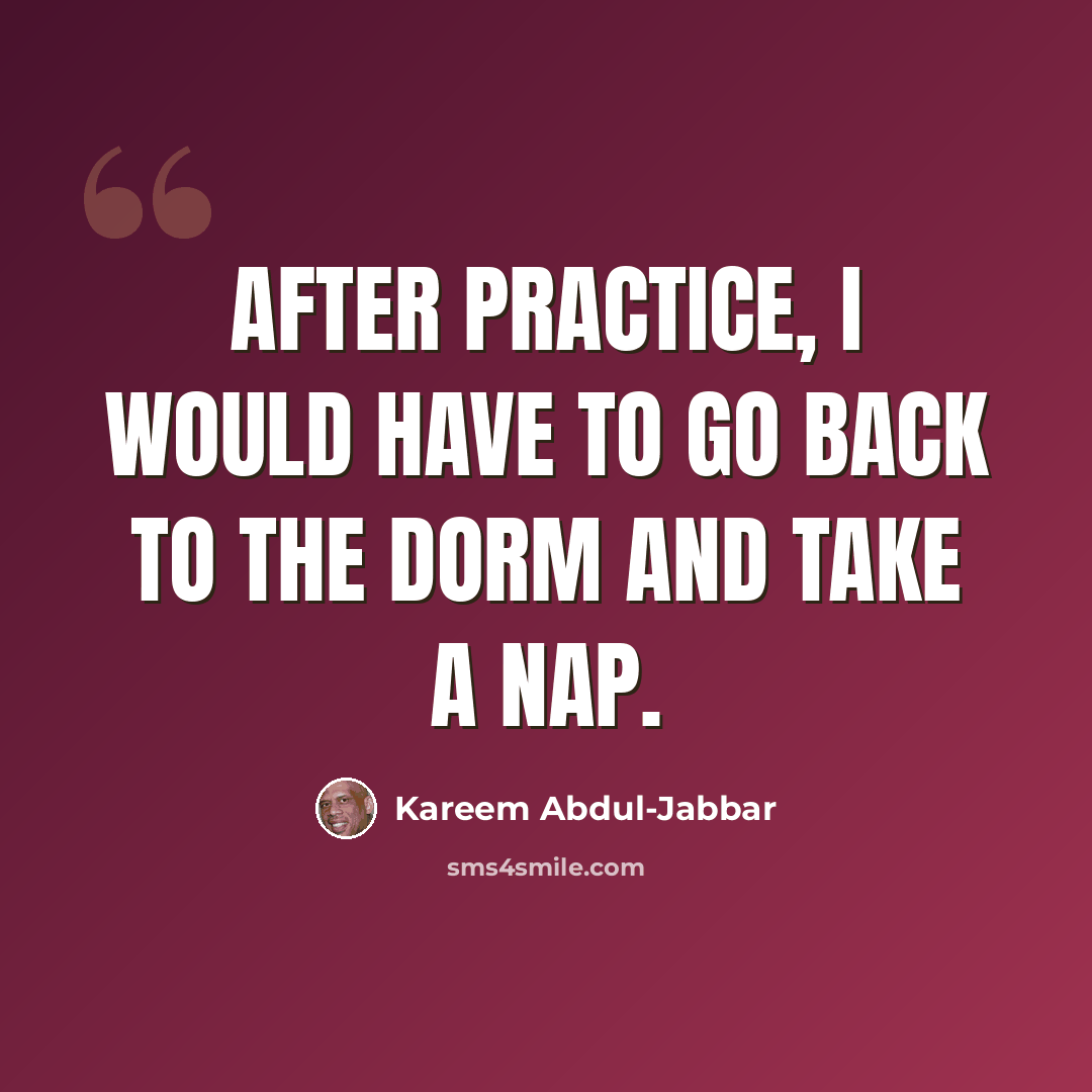 “After practice, I would have to go back to the dorm and take a nap.” quote by Kareem Abdul-Jabbar