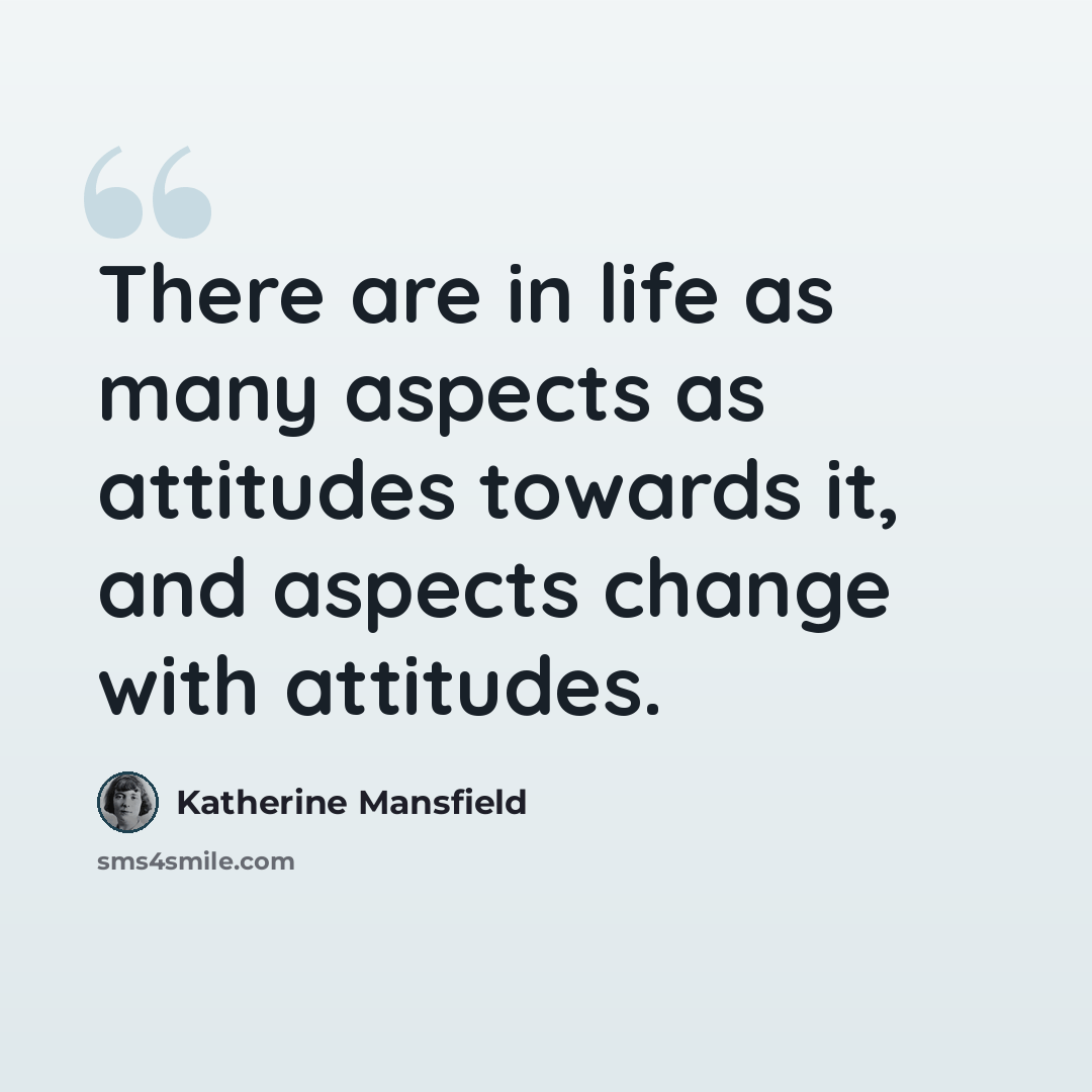 “There are in life as many aspects as attitudes towards it, and aspects change with attitudes.” quote by Katherine Mansfield