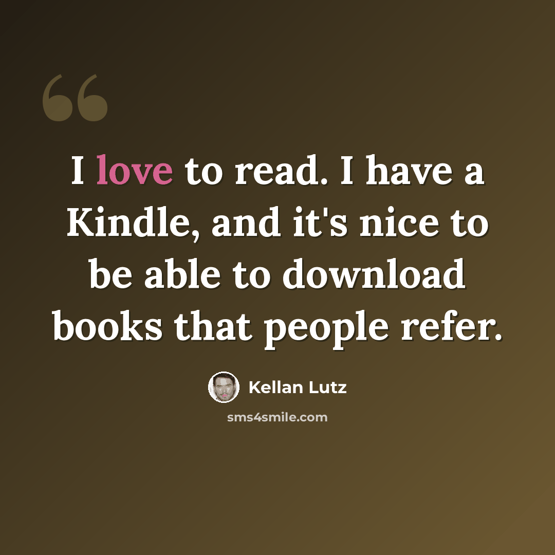 “I love to read. I have a Kindle, and it's nice to be able to download books that people refer.” quote by Kellan Lutz