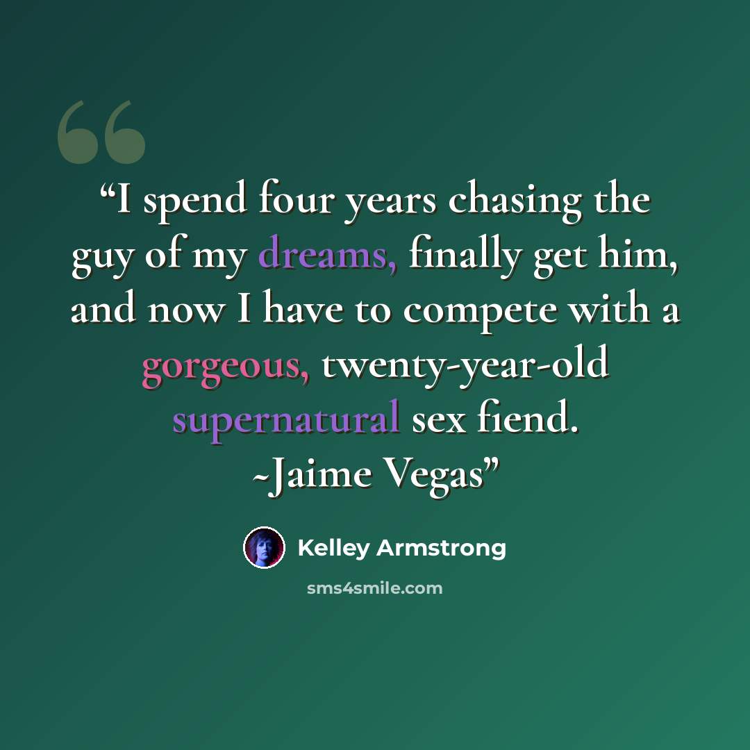 “I spend four years chasing the guy of my dreams, finally get him, and now I have to compete with a gorgeous, twenty-year-old supernatural sex fiend. ~Jaime Vegas” quote by Kelley Armstrong