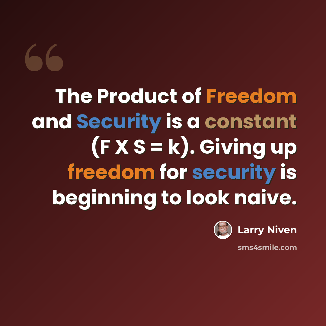 “The Product of Freedom and Security is a constant (F X S = k). Giving up freedom for security is beginning to look naive.” quote by Larry Niven