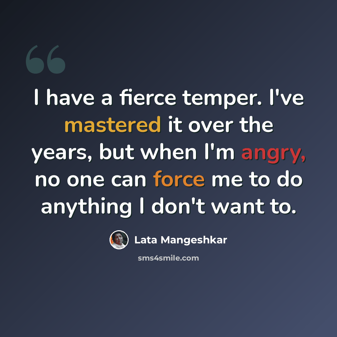“I have a fierce temper. I've mastered it over the years, but when I'm angry, no one can force me to do anything I don't want to.” quote by Lata Mangeshkar