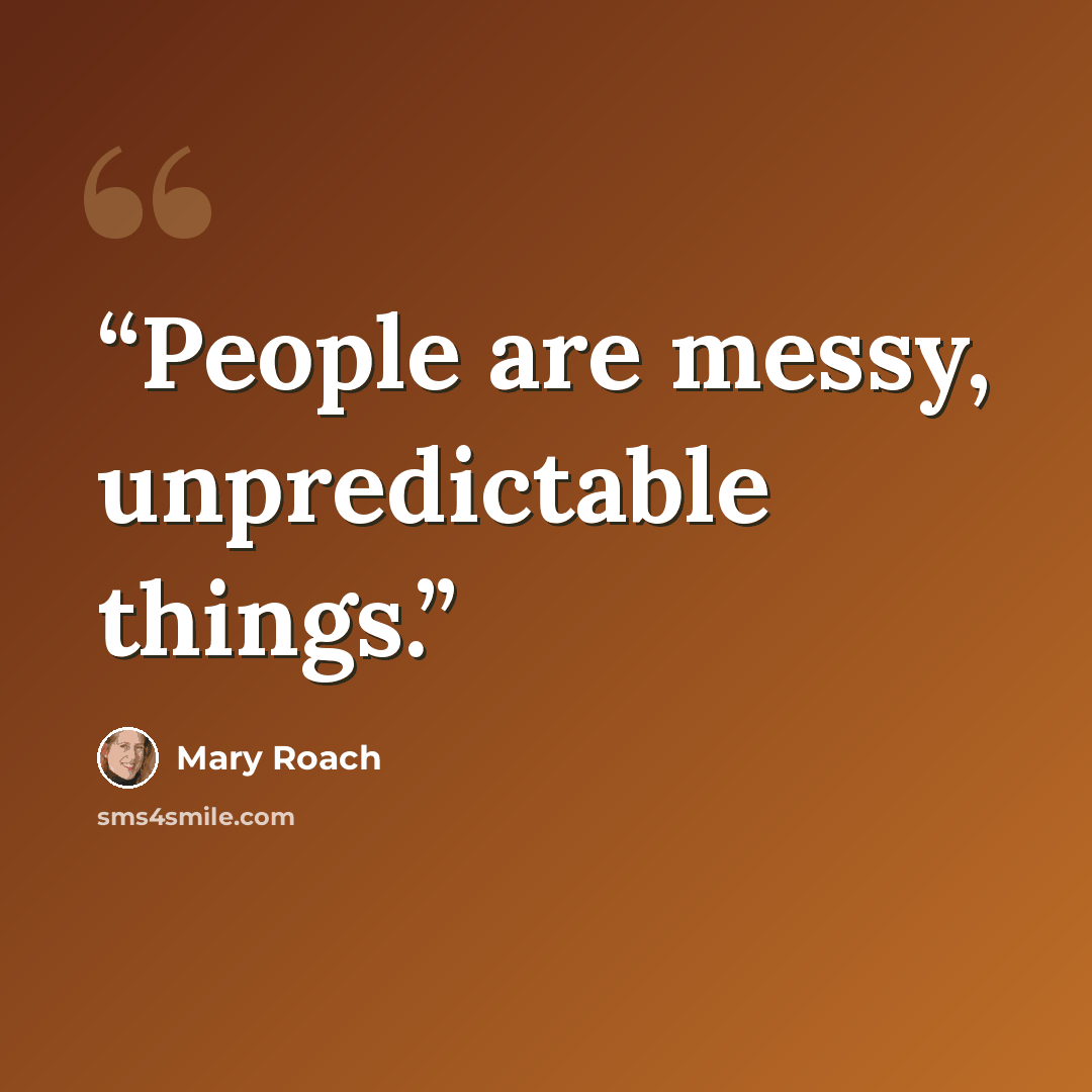“People are messy, unpredictable things.” quote by Mary Roach