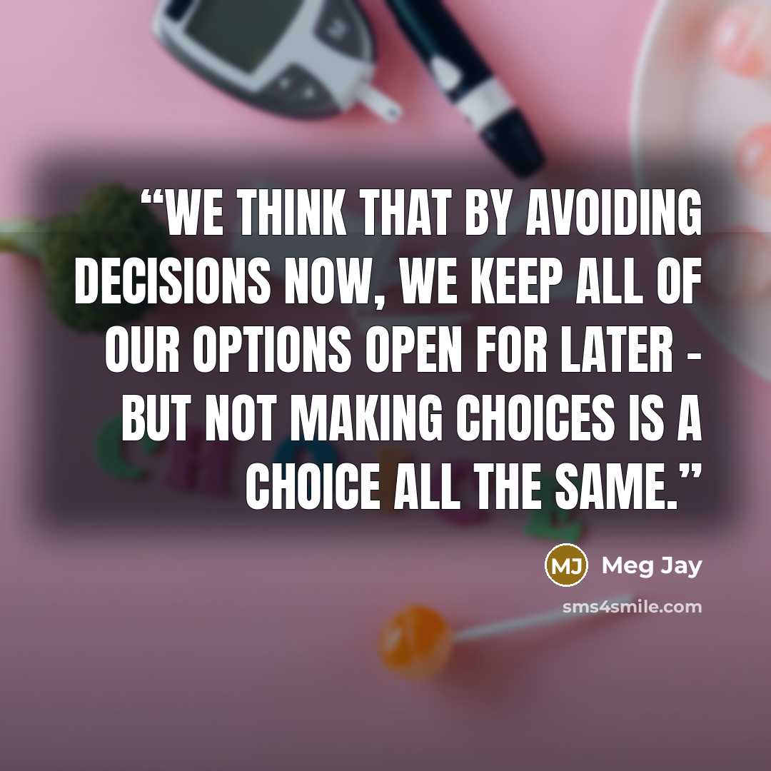 “We think that by avoiding decisions now, we keep all of our options open for later - but not making choices is a choice all the same.” quote by Meg Jay