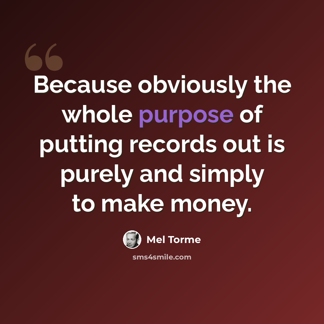 “Because obviously the whole purpose of putting records out is purely and simply to make money.” quote by Mel Torme