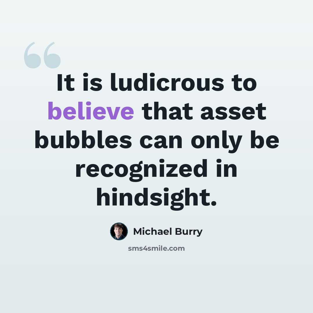“It is ludicrous to believe that asset bubbles can only be recognized in hindsight.” quote by Michael Burry
