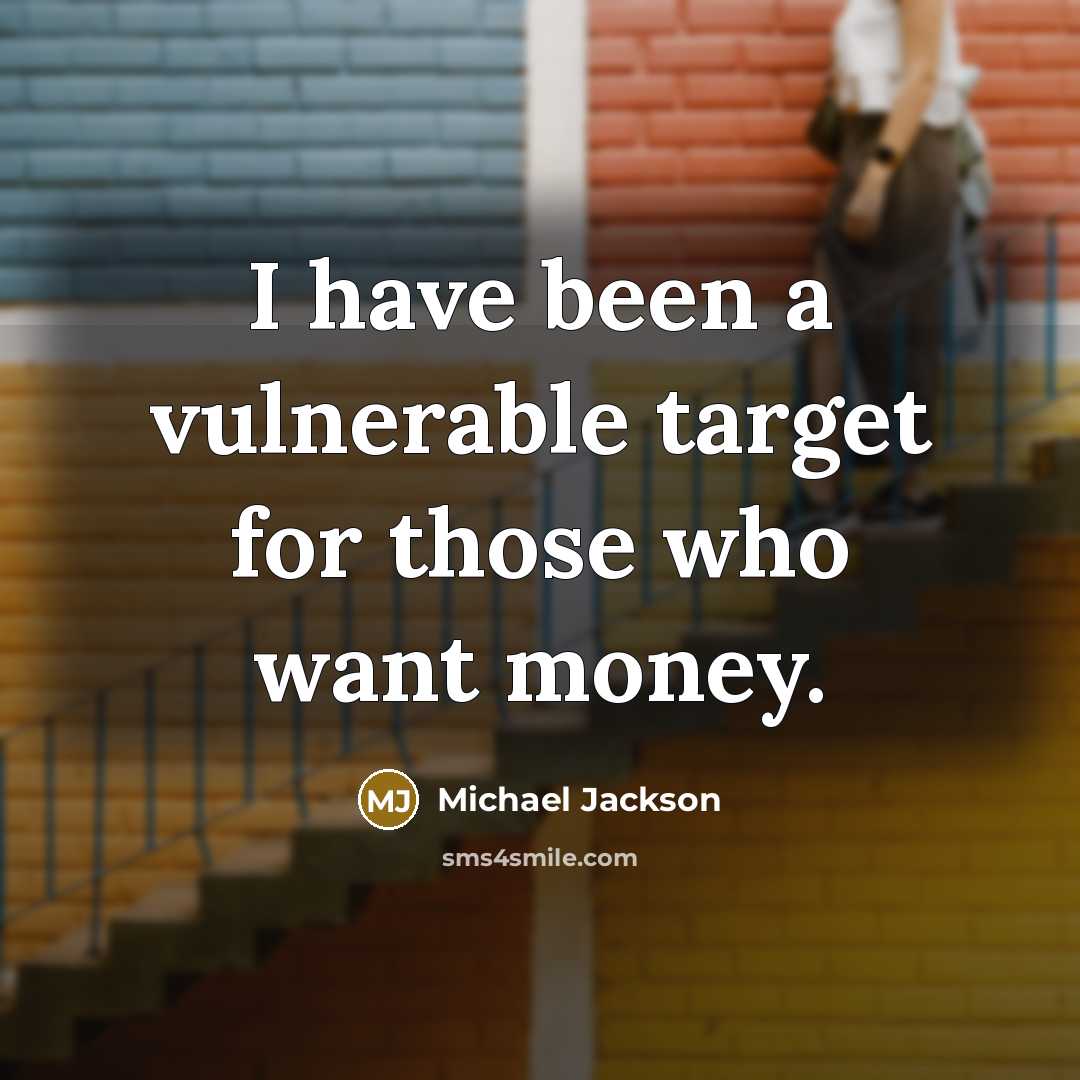 “I have been a vulnerable target for those who want money.” quote by Michael Jackson