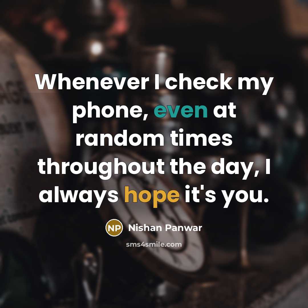 “Whenever I check my phone, even at random times throughout the day, I always hope it's you.” quote by Nishan Panwar