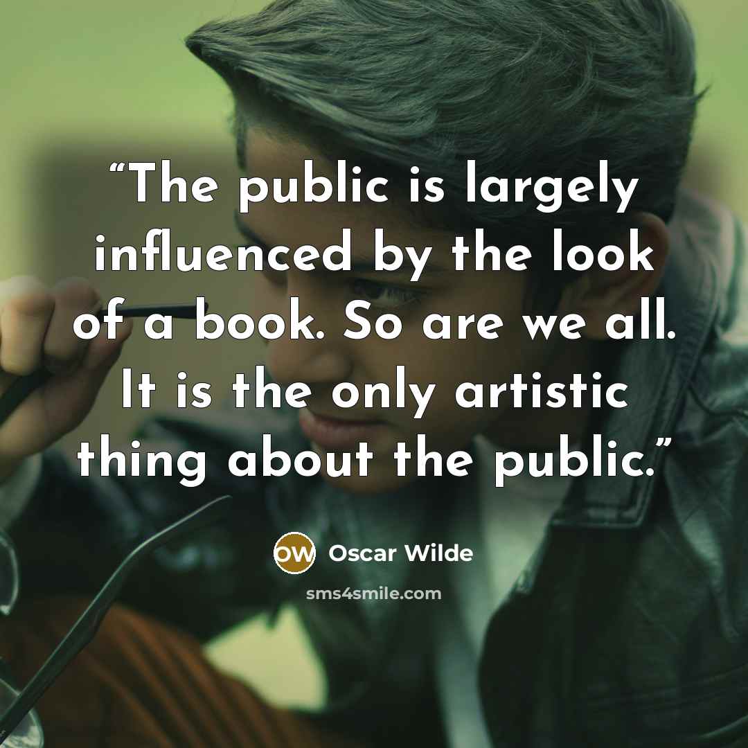 “The public is largely influenced by the look of a book. So are we all. It is the only artistic thing about the public.” quote by Oscar Wilde
