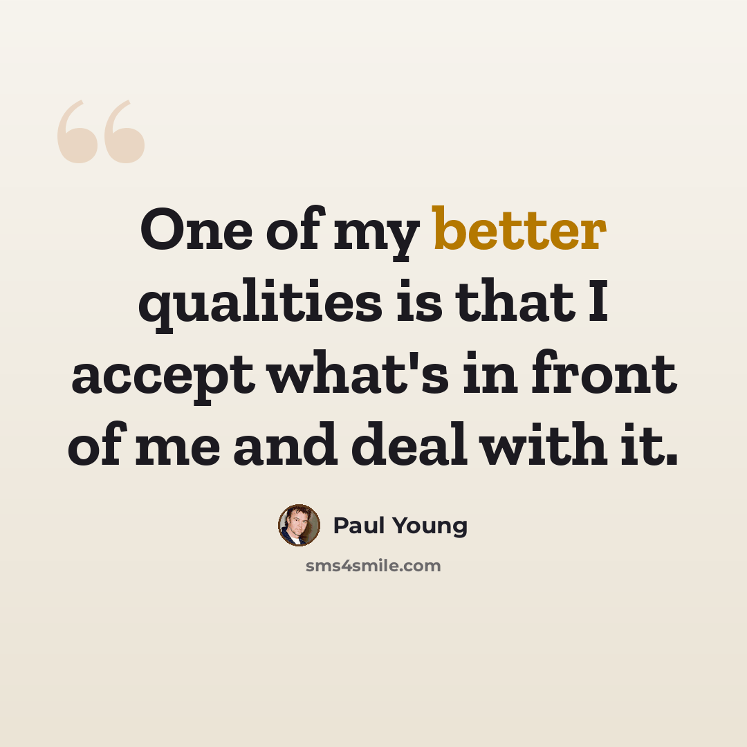 “One of my better qualities is that I accept what's in front of me and deal with it.” quote by Paul Young
