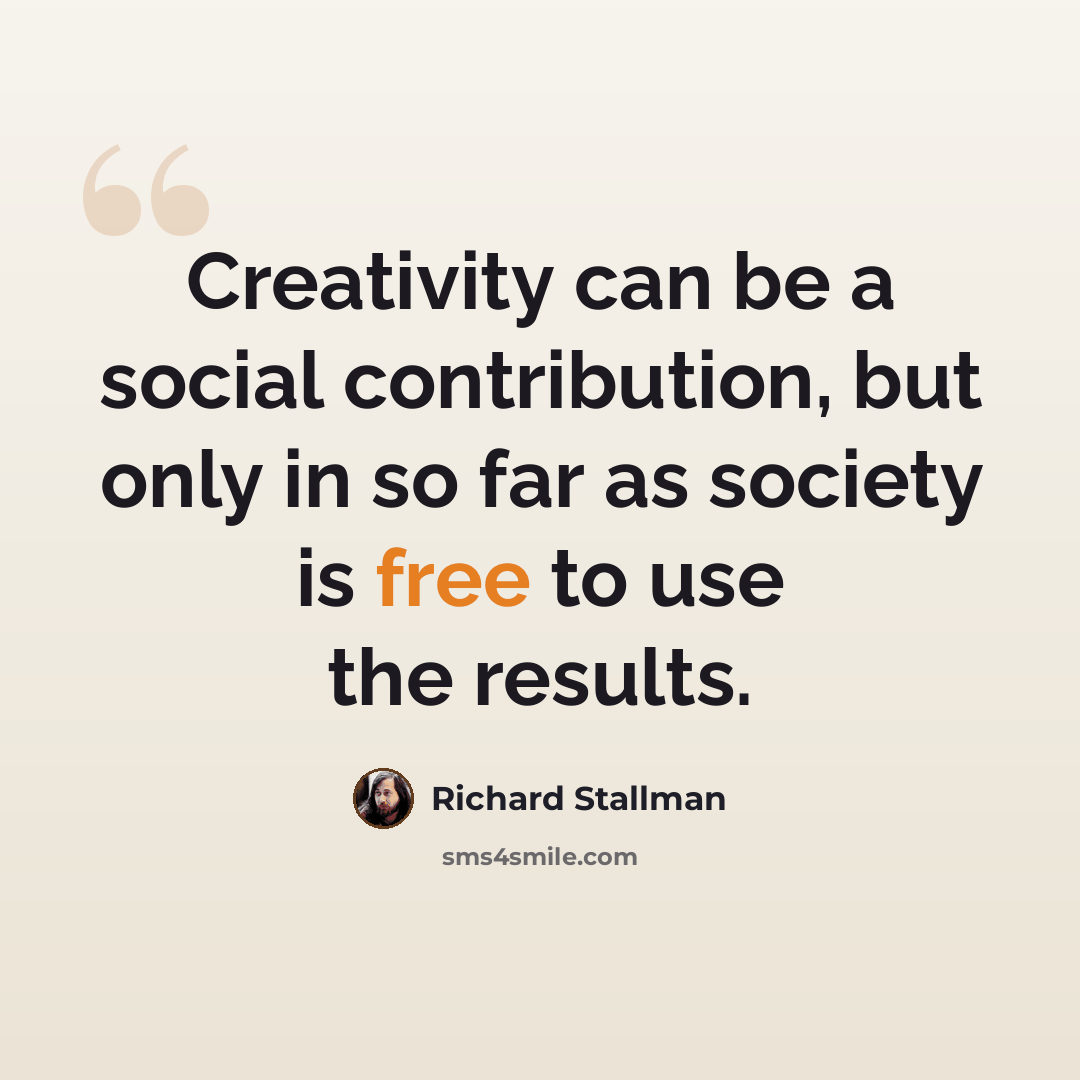 “Creativity can be a social contribution, but only in so far as society is free to use the results.” quote by Richard Stallman