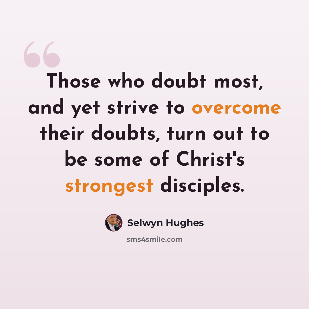 “Those who doubt most, and yet strive to overcome their doubts, turn out to be some of Christ's strongest disciples.” quote by Selwyn Hughes