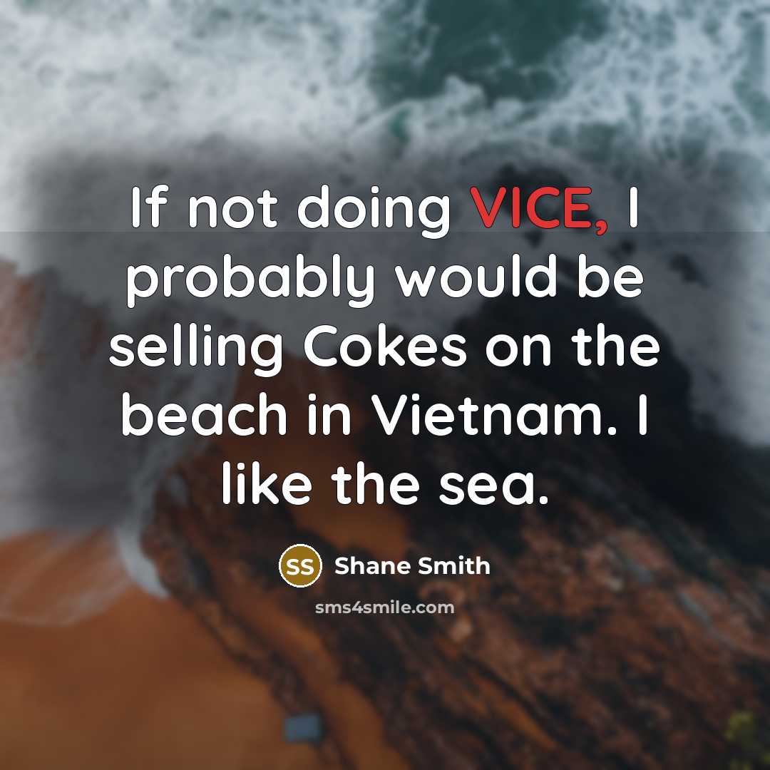 “If not doing VICE, I probably would be selling Cokes on the beach in Vietnam. I like the sea.” quote by Shane Smith