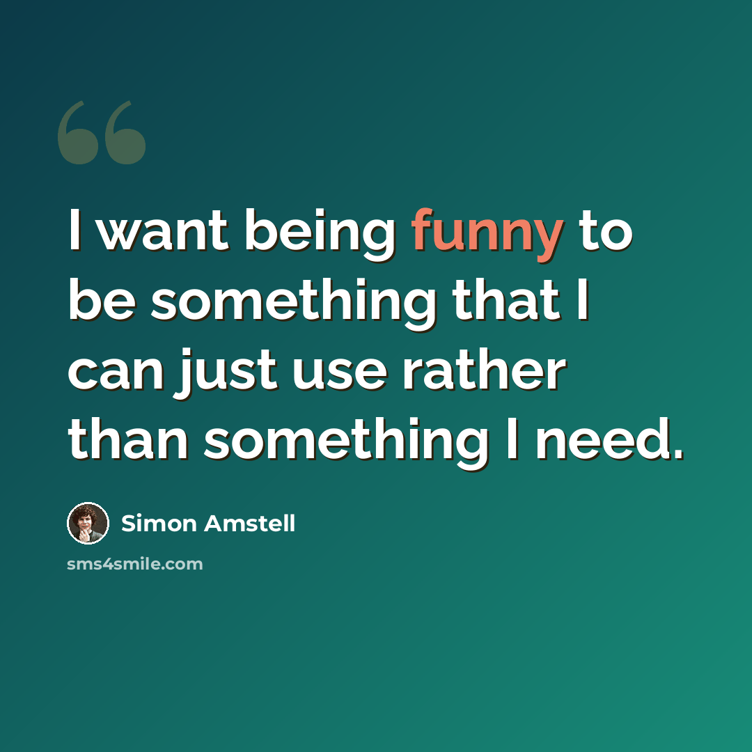 “I want being funny to be something that I can just use rather than something I need.” quote by Simon Amstell