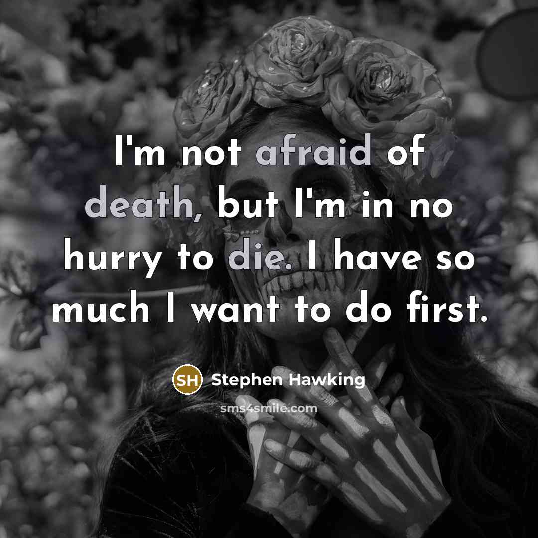 “I'm not afraid of death, but I'm in no hurry to die. I have so much I want to do first.” quote by Stephen Hawking