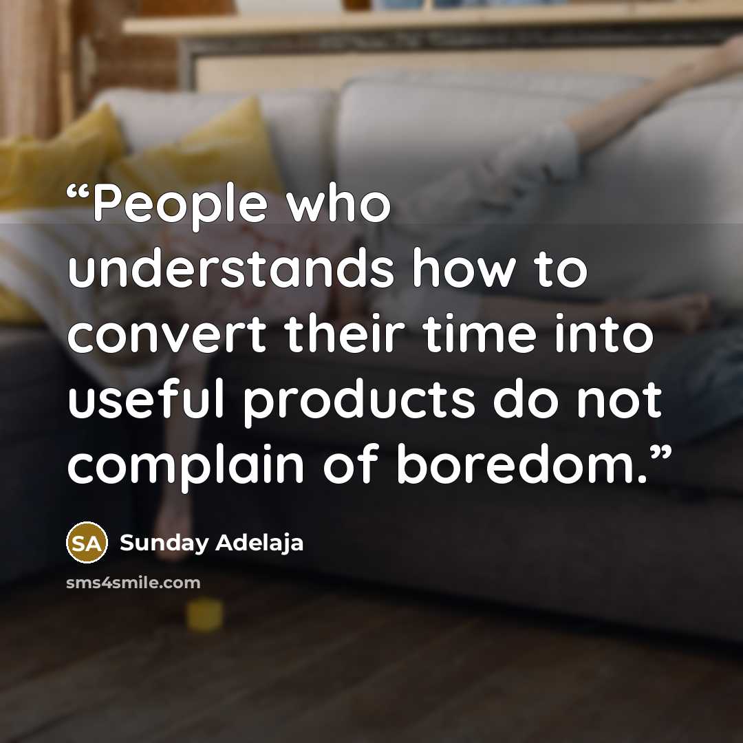 “People who understands how to convert their time into useful products do not complain of boredom.” quote by Sunday Adelaja