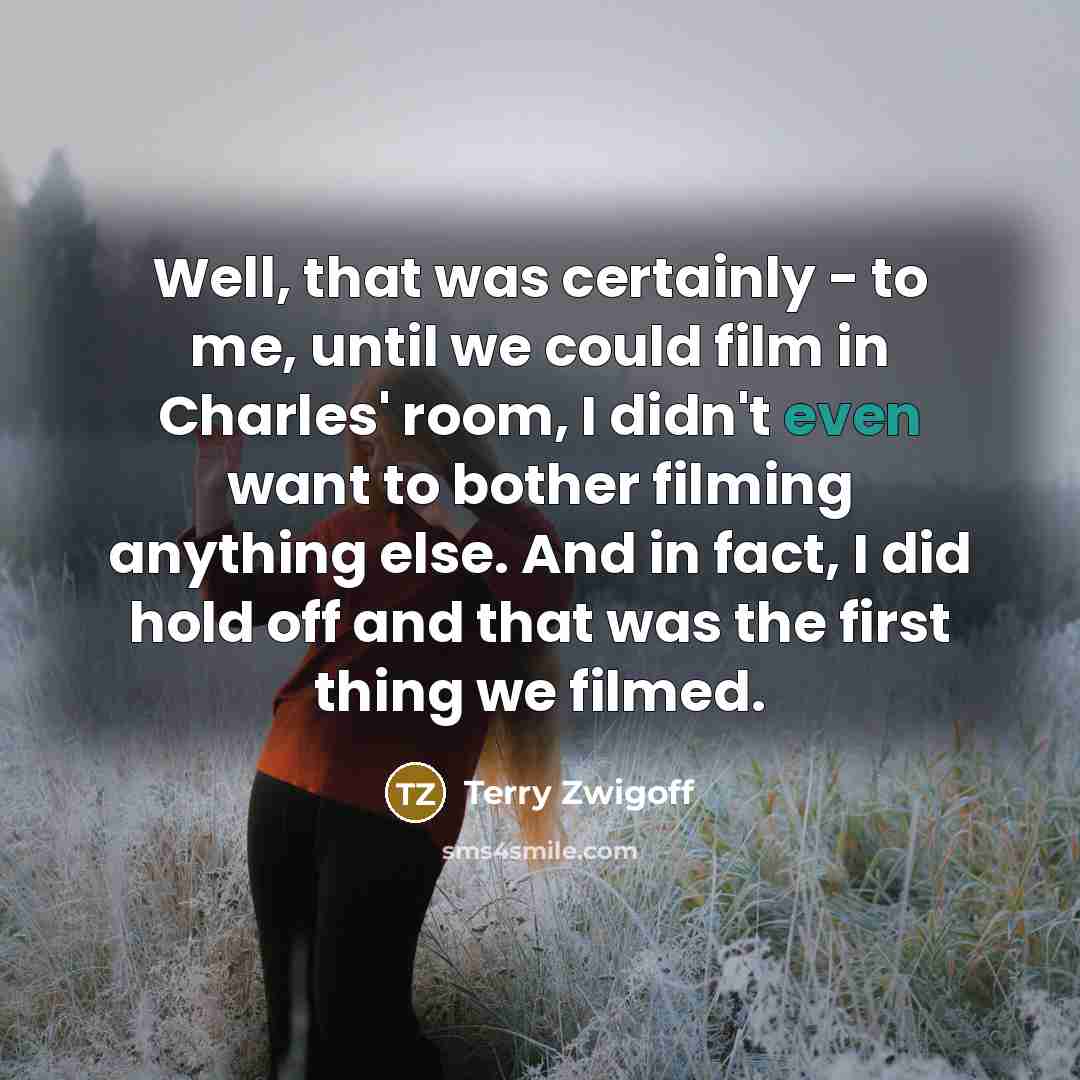 “Well, that was certainly - to me, until we could film in Charles' room, I didn't even want to bother filming anything else. And in fact, I did hold off and that was the first thing we filmed.” quote by Terry Zwigoff