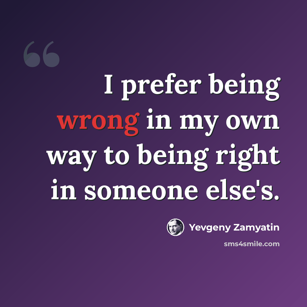 “I prefer being wrong in my own way to being right in someone else's.” quote by Yevgeny Zamyatin