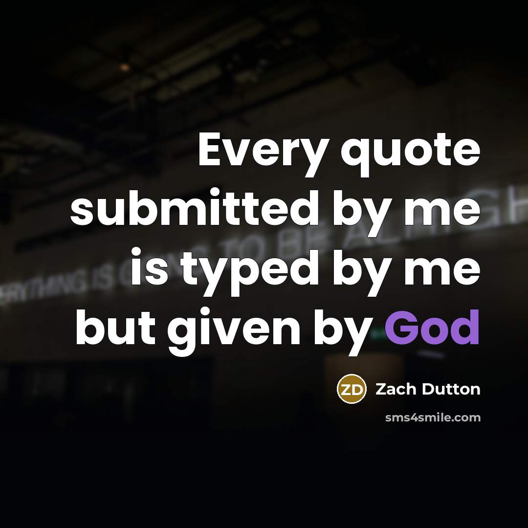 “Every quote submitted by me is typed by me but given by God” quote by Zach Dutton