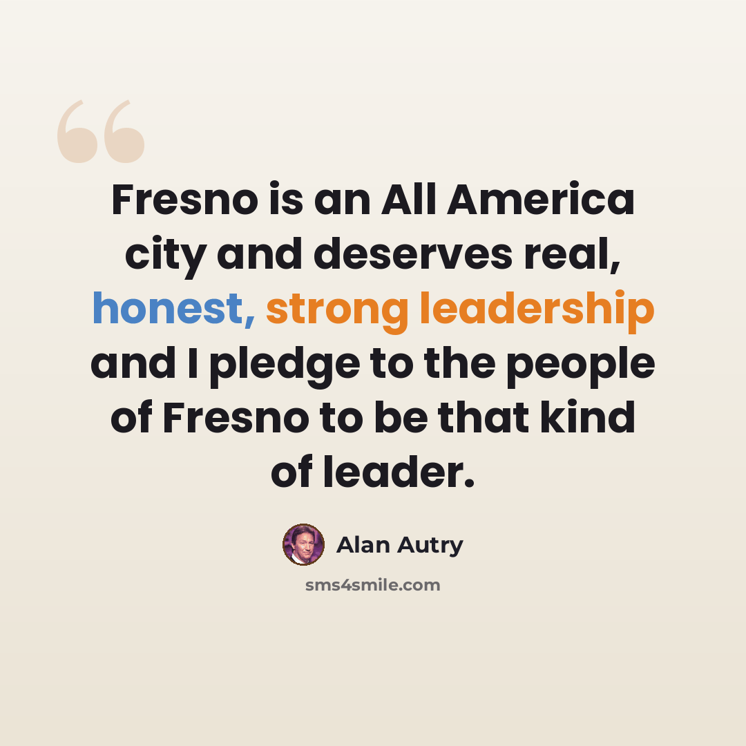 “Fresno is an All America city and deserves real, honest, strong leadership and I pledge to the people of Fresno to be that kind of leader.” quote by Alan Autry