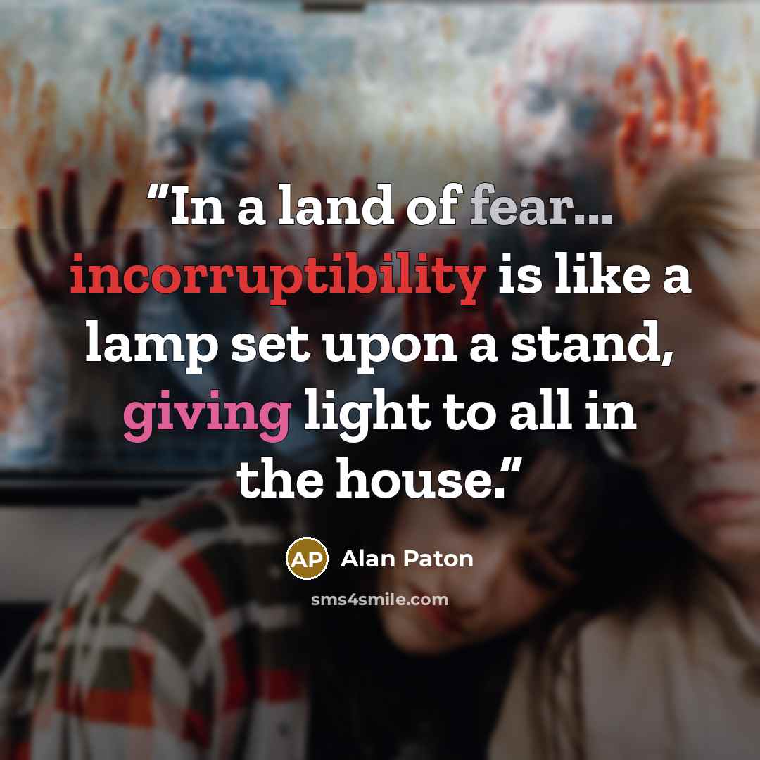 “In a land of fear... incorruptibility is like a lamp set upon a stand, giving light to all in the house.” quote by Alan Paton
