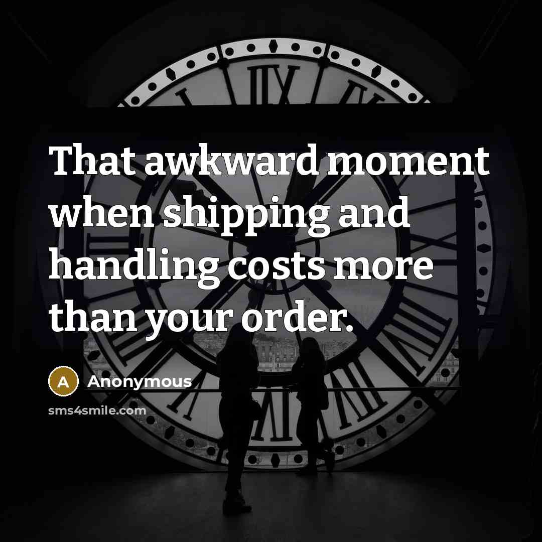 “That awkward moment when shipping and handling costs more than your order.” quote by Anonymous