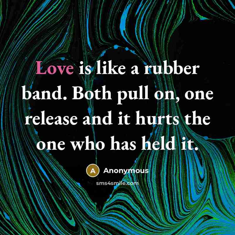 “Love is like a rubber band. Both pull on, one release and it hurts the one who has held it.” quote by Anonymous