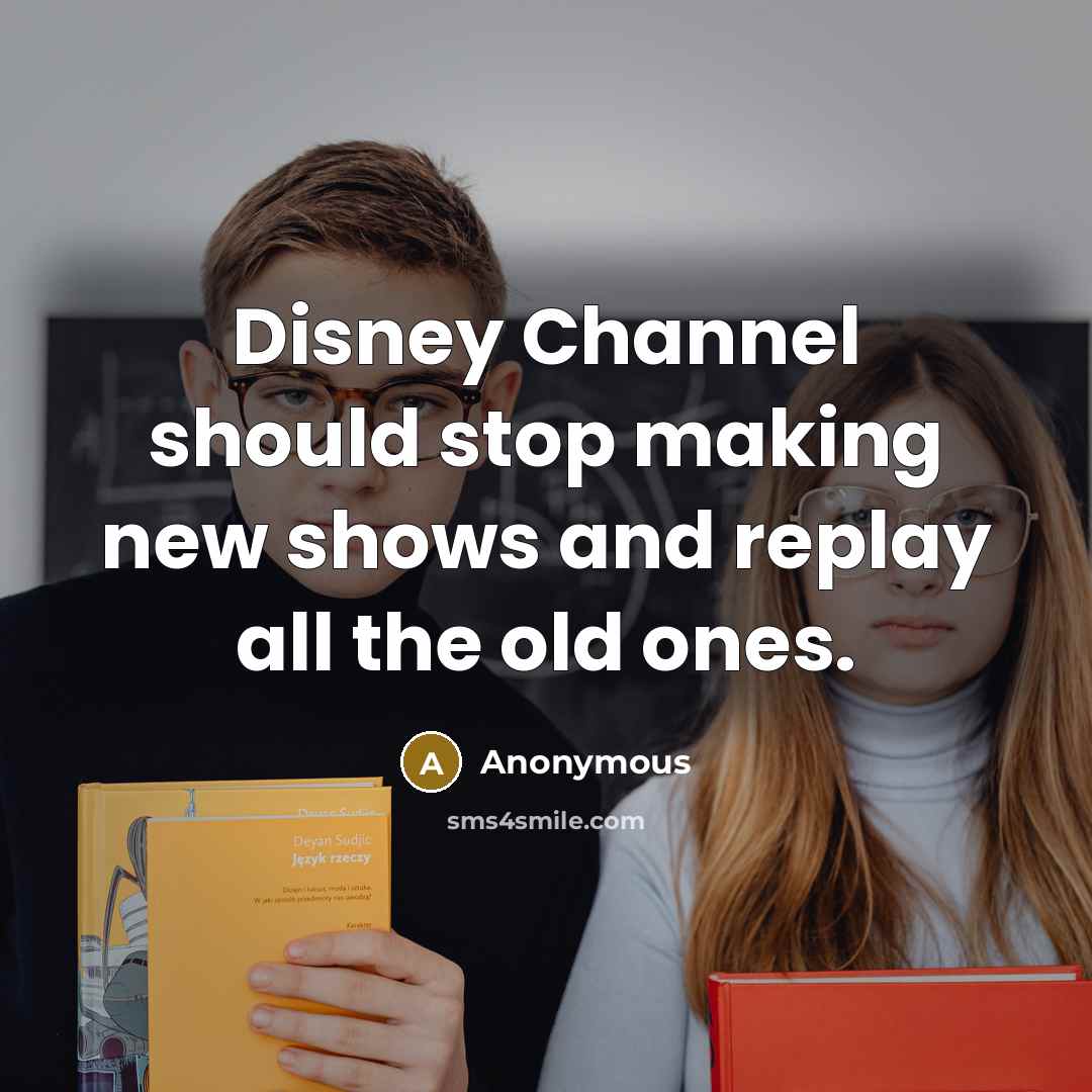 “Disney Channel should stop making new shows and replay all the old ones.” quote by Anonymous