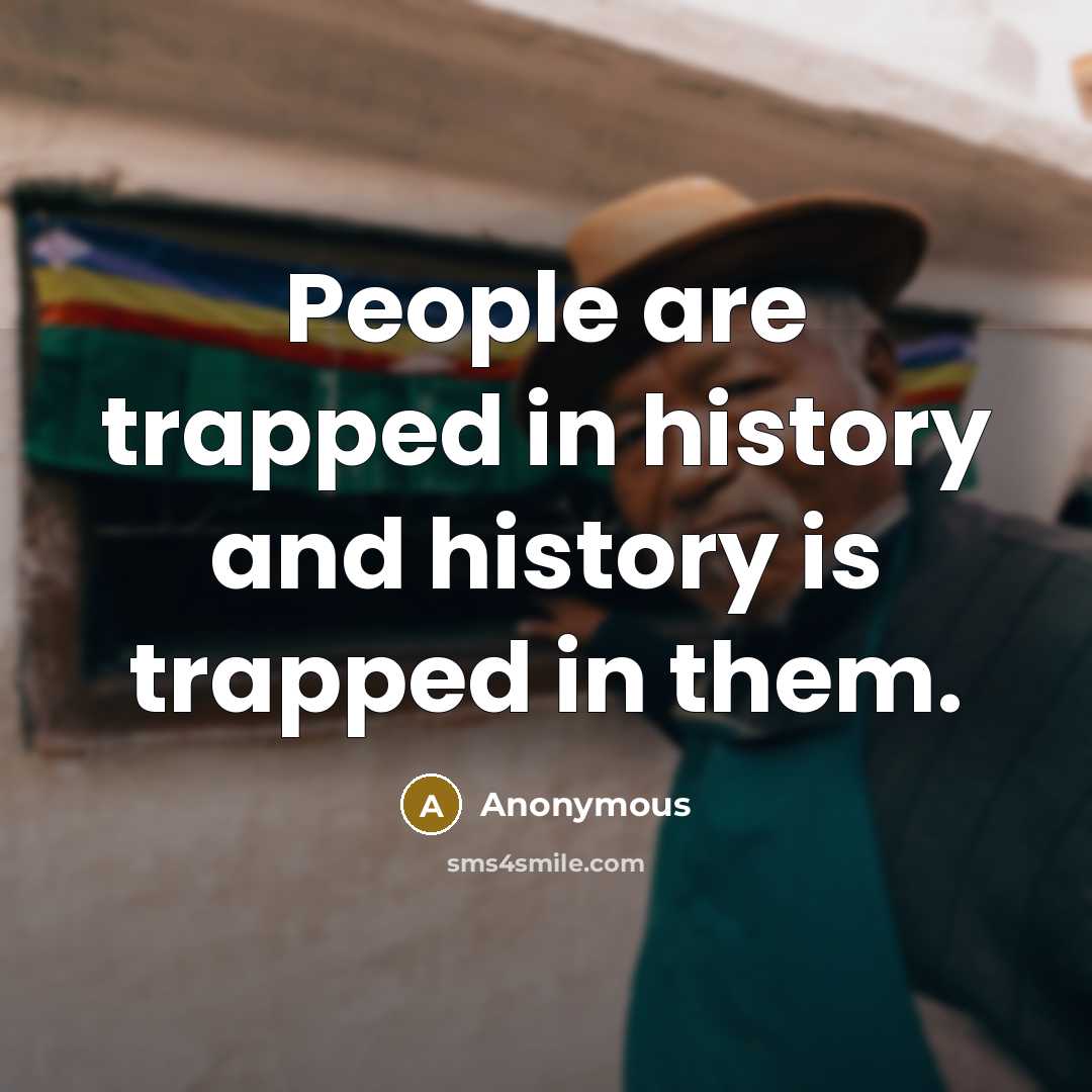 “People are trapped in history and history is trapped in them.” quote by Anonymous